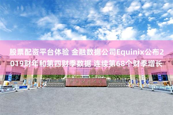 股票配资平台体验 金融数据公司Equinix公布2019财年和第四财季数据 连续第68个财季增长